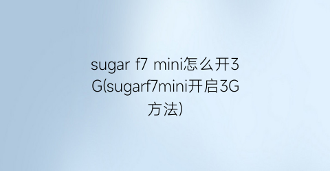 sugarf7mini怎么开3G(sugarf7mini开启3G方法)
